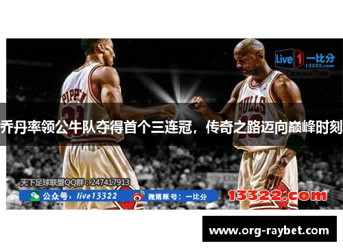 乔丹率领公牛队夺得首个三连冠，传奇之路迈向巅峰时刻