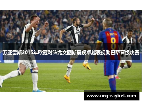 苏亚雷斯2015年欧冠对阵尤文图斯展现卓越表现助巴萨晋级决赛