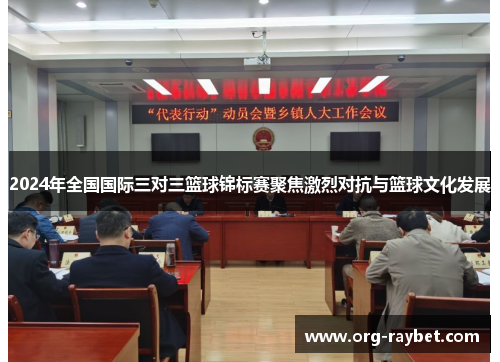 2024年全国国际三对三篮球锦标赛聚焦激烈对抗与篮球文化发展