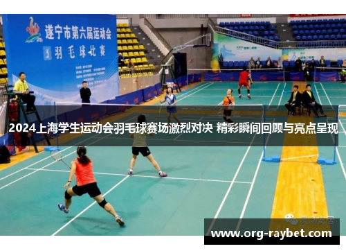 2024上海学生运动会羽毛球赛场激烈对决 精彩瞬间回顾与亮点呈现