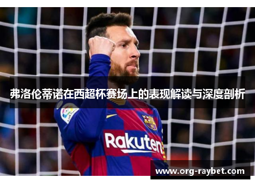 弗洛伦蒂诺在西超杯赛场上的表现解读与深度剖析